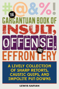 Title: The Gargantuan Book of Insult, Offense, and Effrontery: Sharp Retorts, Ripostes, Caustic Quips, and Impolite Put-Downs, Author: Louis A. Safian