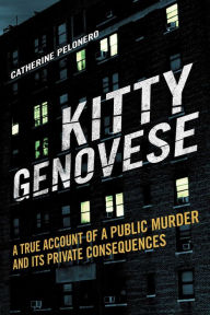 Title: Kitty Genovese: A True Account of a Public Murder and Its Private Consequences, Author: Catherine Pelonero