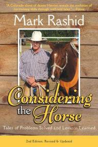 Title: Considering the Horse: Tales of Problems Solved and Lessons Learned, Second Edition, Author: Mark Rashid
