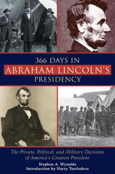 366 Days Abraham Lincoln's Presidency: The Private, Political, and Military Decisions of America's Greatest President