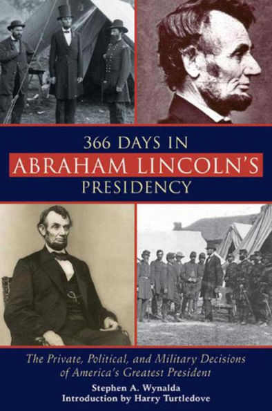 366 Days in Abraham Lincoln's Presidency: The Private, Political, and Military Decisions of America's Greatest President