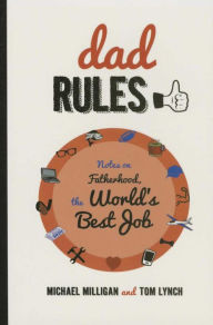Title: Dad Rules: Notes on Fatherhood, the World's Best Job, Author: Michael Milligan