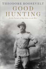 Title: Good Hunting: In Pursuit of Big Game in the West, Author: Theodore Roosevelt