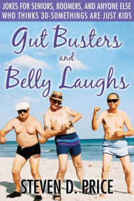 Title: Gut Busters and Belly Laughs: Jokes for Seniors, Boomers, and Anyone Else Who Thinks 30-Somethings Are Just Kids, Author: Steven D. Price