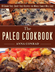Title: The Paleo Cookbook: 90 Grain-Free, Dairy-Free Recipes the Whole Family Will Love, Author: Anna Conrad