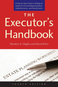 Title: The Executor's Handbook: A Step-by-Step Guide to Settling an Estate for Personal Representatives, Administrators, and Beneficiaries, Fourth Edition, Author: Theodore E. Hughes