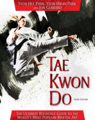 Title: Tae Kwon Do: The Ultimate Reference Guide to the World's Most Popular Martial Art, Third Edition, Author: Yeon Hee Park