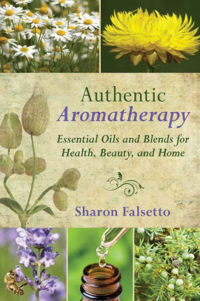 Authentic Aromatherapy: Essential Oils and Blends for Health, Beauty, and Home