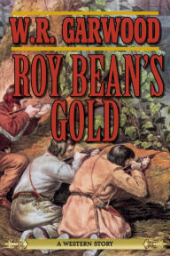 Title: Roy Bean's Gold: A Western Story, Author: W. R. Garwood