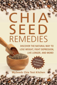 Title: Chia Seed Remedies: Use These Ancient Seeds to Lose Weight, Balance Blood Sugar, Feel Energized, Slow Aging, Decrease Inflammation, and More!, Author: MySeeds Chia Test Kitchen