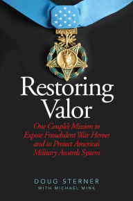 Title: Restoring Valor: One Couple's Mission to Expose Fraudulent War Heroes and Protect America's Military Awards System, Author: Doug Sterner