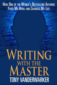 Title: Writing with the Master: How One of the World's Bestselling Authors Fixed My Book and Changed My Life, Author: Tony Vanderwarker