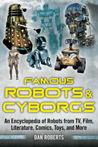 Title: Famous Robots and Cyborgs: An Encyclopedia of Robots from TV, Film, Literature, Comics, Toys, and More, Author: Dan Roberts