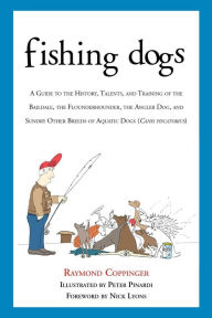 Title: Fishing Dogs: A Guide to the History, Talents, and Training of the Baildale, the Flounderhounder, the Angler Dog, and Sundry Other Breeds of Aquatic Dogs (Canis piscatorius), Author: Raymond Coppinger