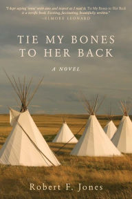 Title: Tie My Bones to Her Back: A Novel, Author: Robert F. Jones