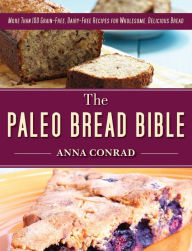 Title: The Paleo Bread Bible: More Than 100 Grain-Free, Dairy-Free Recipes for Wholesome, Delicious Bread, Author: Anna Conrad