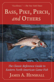 Title: Bass, Pike, Perch and Others: The Classic Reference Guide to Eastern North American Game Fish, Author: James A. Henshall