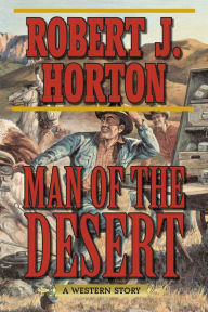 Title: Man of the Desert: A Western Story, Author: Robert J. Horton