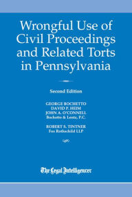 Title: Wrongful Use of Civil Proceedings & Related Torts in Pennsylvania 2017, Author: George Bochetto