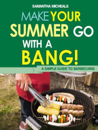 Title: BBQ Cookbooks: Make Your Summer Go With A Bang! A Simple Guide To Barbecuing, Author: Samantha Michaels