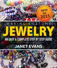 Title: Making Costume Jewelry: An Easy & Complete Step by Step Guide, Author: Janet Evans