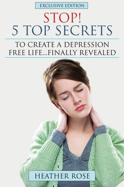 Depression Help: Stop! - 5 Top Secrets to Create a Free Life..Finally Revealed