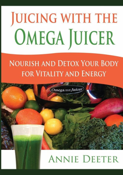 Juicing with the Omega Juicer: Nourish and Detox Your Body for Vitality Energy