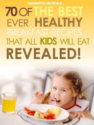 Title: Kids Recipes Books: 70 Of The Best Ever Breakfast Recipes That All Kids Will Eat.....Revealed!, Author: Samantha Michaels