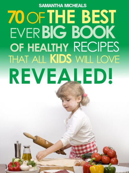 Kids Recipes:70 Of The Best Ever Big Book Of Recipes That All Kids Love....Revealed!