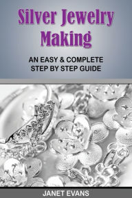 Title: Silver Jewelry Making: An Easy & Complete Step by Step Guide, Author: Janet Evans