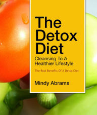 Title: The Detox Diet Cleansing to a Healthier Lifestyle: The Real Benefits of a Detox Diet, Author: Mindy Abrams