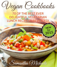 Title: Vegan Cookbooks: 70 Of The Best Ever Delightful Vegetarian Lunch Recipes....Revealed!, Author: Samantha Michaels