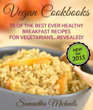 Title: Vegan Cookbooks:70 Of The Best Ever Healthy Breakfast Recipes for Vegetarians...Revealed!, Author: Samantha Michaels