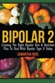 Title: Bipolar 2: Creating The Right Bipolar Diet & Nutritional Plan to Deal with Bipolar Type II Today, Author: Heather Rose