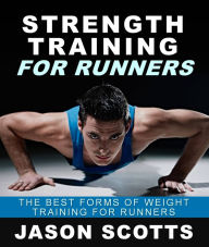 Title: Strength Training For Runners : The Best Forms of Weight Training for Runners, Author: Jason Scotts