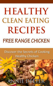 Title: Healthy Clean Eating Recipes: Free Range Chicken: Discover the Secrets of Cooking Healthy Chicken, Author: Deeter Annie