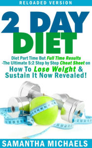 Title: 2 Day Diet : Diet Part Time But Full Time Results: The Ultimate 5:2 Step by Step Cheat Sheet on How To Lose Weight & Sustain It Now Revealed! -Reloaded Version, Author: Samantha Michaels