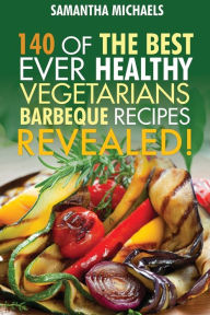 Title: Barbecue Cookbook: 140 of the Best Ever Healthy Vegetarian Barbecue Recipes Book...Revealed!, Author: Samantha Michaels