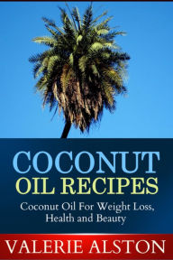 Title: Coconut Oil Recipes: Coconut Oil For Weight Loss, Health and Beauty, Author: Valerie Alston