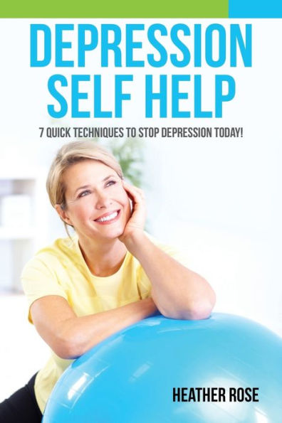 Depression Self Help: 7 Quick Techniques to Stop Today!