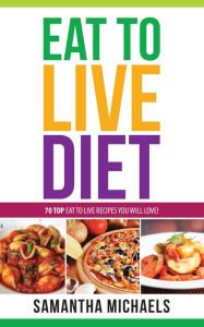 Title: Eat To Live Diet Reloaded : 70 Top Eat To Live Recipes You Will Love !, Author: Samantha Michaels