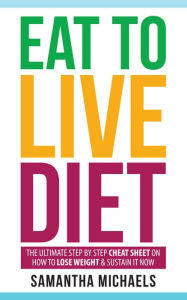 Title: Eat To Live Diet: The Ultimate Step by Step Cheat Sheet on How To Lose Weight & Sustain It Now, Author: Samantha Michaels