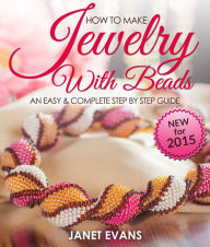 Title: How To Make Jewelry With Beads: An Easy & Complete Step By Step Guide, Author: Janet Evans