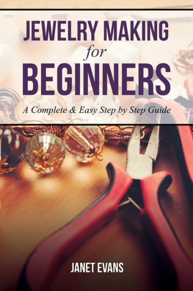 Jewelry Making for Beginners: A Complete & Easy Step by Guide