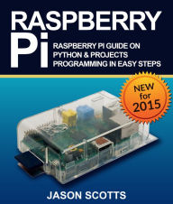 Title: Raspberry Pi :Raspberry Pi Guide On Python & Projects Programming In Easy Steps, Author: Jason Scotts