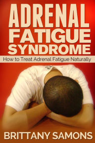 Title: Adrenal Fatigue Syndrome: How to Treat Adrenal Fatigue Naturally, Author: Brittany Samons