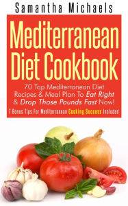Title: Mediterranean Diet Cookbook: 70 Top Mediterranean Diet Recipes & Meal Plan To Eat Right & Drop Those Pounds Fast Now!: ( 7 Bonus Tips For Mediterranean Cooking Success Included), Author: Samantha Michaels