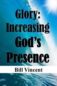 Title: Glory: Increasing God's Presence: New Levels of Gods Glory, Author: Bill L. Vincent