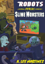 Title: Robots versus Slime Monsters: An A. Lee Martinez Collection, Author: A Lee Martinez