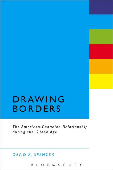 Drawing Borders: The American-Canadian Relationship during the Gilded Age